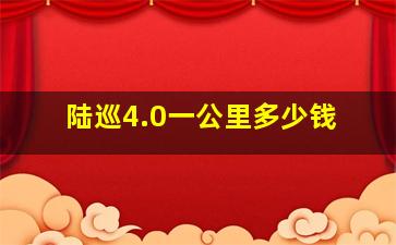 陆巡4.0一公里多少钱