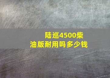 陆巡4500柴油版耐用吗多少钱