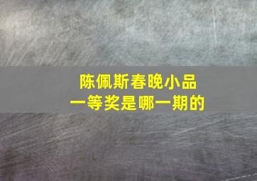 陈佩斯春晚小品一等奖是哪一期的