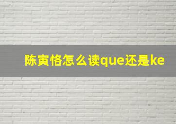 陈寅恪怎么读que还是ke