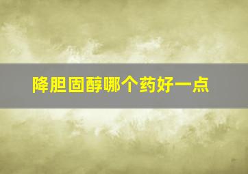 降胆固醇哪个药好一点