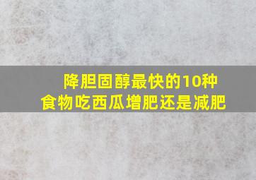 降胆固醇最快的10种食物吃西瓜增肥还是减肥