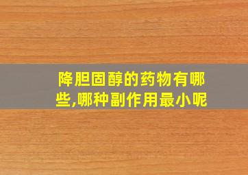 降胆固醇的药物有哪些,哪种副作用最小呢