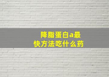 降脂蛋白a最快方法吃什么药