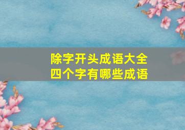 除字开头成语大全四个字有哪些成语