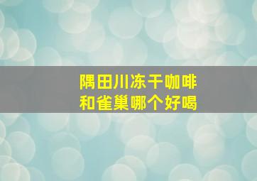 隅田川冻干咖啡和雀巢哪个好喝