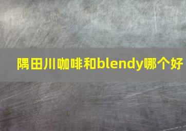 隅田川咖啡和blendy哪个好