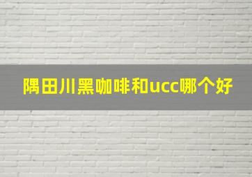 隅田川黑咖啡和ucc哪个好