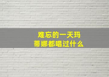 难忘的一天玛蒂娜都唱过什么