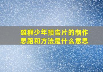 雄狮少年预告片的制作思路和方法是什么意思