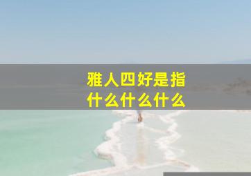 雅人四好是指什么什么什么