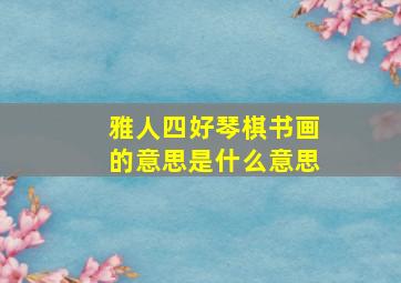 雅人四好琴棋书画的意思是什么意思