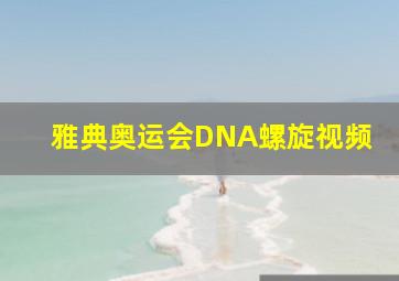 雅典奥运会DNA螺旋视频