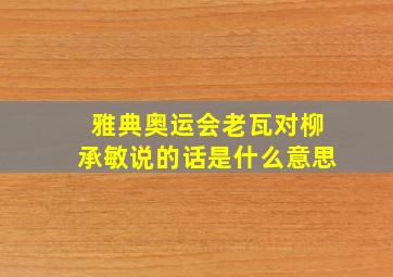 雅典奥运会老瓦对柳承敏说的话是什么意思