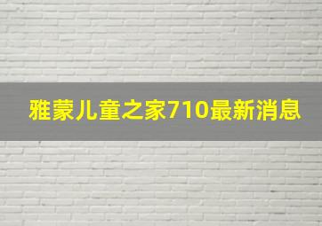 雅蒙儿童之家710最新消息