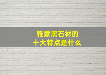 雅蒙黑石材的十大特点是什么