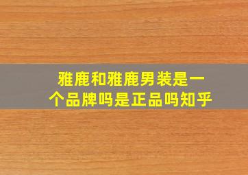 雅鹿和雅鹿男装是一个品牌吗是正品吗知乎