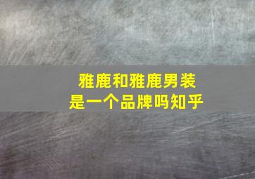 雅鹿和雅鹿男装是一个品牌吗知乎