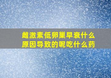 雌激素低卵巢早衰什么原因导致的呢吃什么药