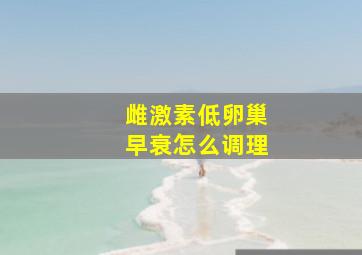 雌激素低卵巢早衰怎么调理