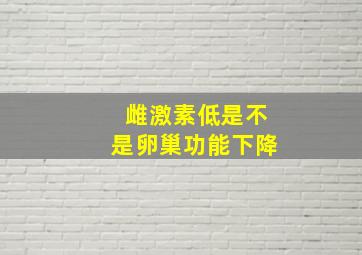 雌激素低是不是卵巢功能下降