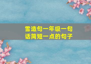 雪造句一年级一句话简短一点的句子