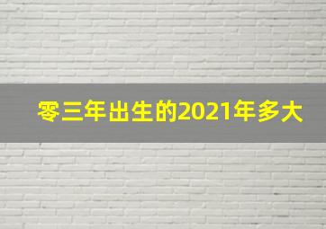 零三年出生的2021年多大