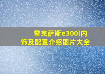 雷克萨斯e300l内饰及配置介绍图片大全