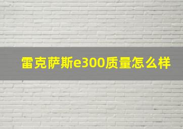 雷克萨斯e300质量怎么样