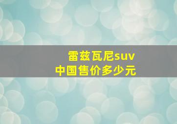 雷兹瓦尼suv中国售价多少元