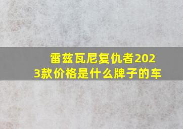 雷兹瓦尼复仇者2023款价格是什么牌子的车