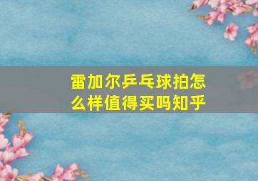 雷加尔乒乓球拍怎么样值得买吗知乎