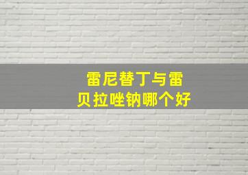 雷尼替丁与雷贝拉唑钠哪个好