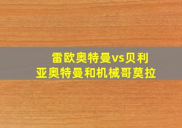 雷欧奥特曼vs贝利亚奥特曼和机械哥莫拉