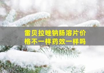 雷贝拉唑钠肠溶片价格不一样药效一样吗