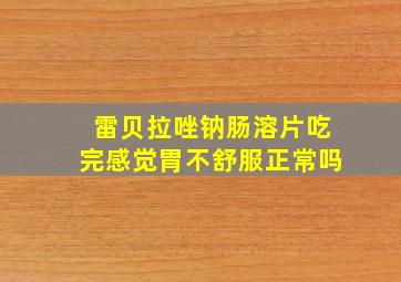 雷贝拉唑钠肠溶片吃完感觉胃不舒服正常吗