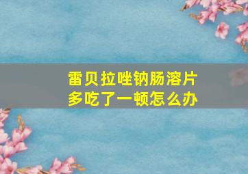 雷贝拉唑钠肠溶片多吃了一顿怎么办