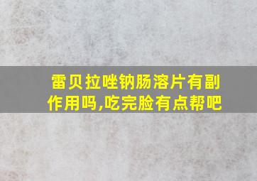 雷贝拉唑钠肠溶片有副作用吗,吃完脸有点帮吧