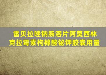 雷贝拉唑钠肠溶片阿莫西林克拉霉素枸橼酸铋钾胶囊用量