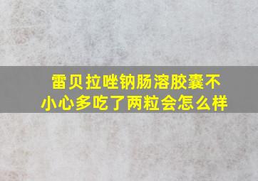 雷贝拉唑钠肠溶胶囊不小心多吃了两粒会怎么样