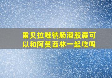 雷贝拉唑钠肠溶胶囊可以和阿莫西林一起吃吗