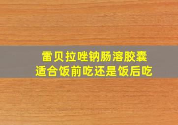 雷贝拉唑钠肠溶胶囊适合饭前吃还是饭后吃