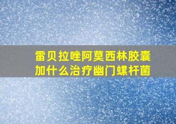 雷贝拉唑阿莫西林胶囊加什么治疗幽门螺杆菌