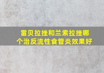 雷贝拉挫和兰索拉挫哪个治反流性食管炎效果好