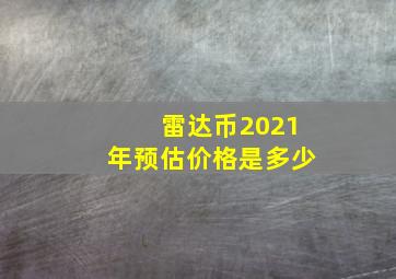 雷达币2021年预估价格是多少