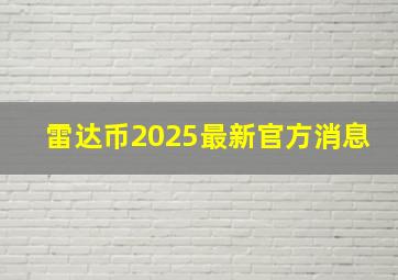 雷达币2025最新官方消息