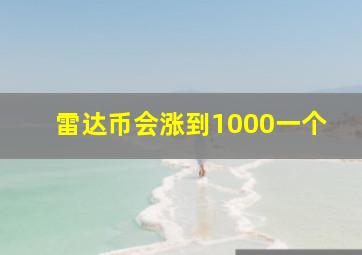 雷达币会涨到1000一个