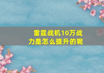 雷霆战机10万战力是怎么提升的呢