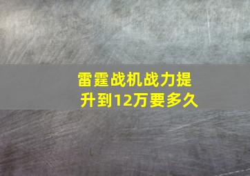 雷霆战机战力提升到12万要多久