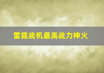 雷霆战机最高战力神火